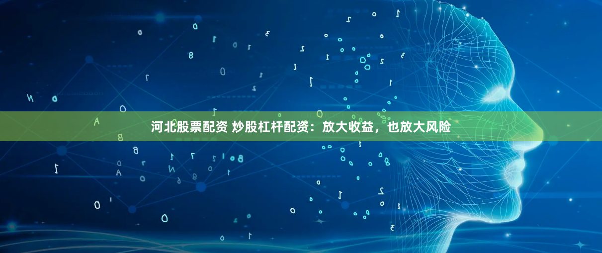 河北股票配资 炒股杠杆配资：放大收益，也放大风险