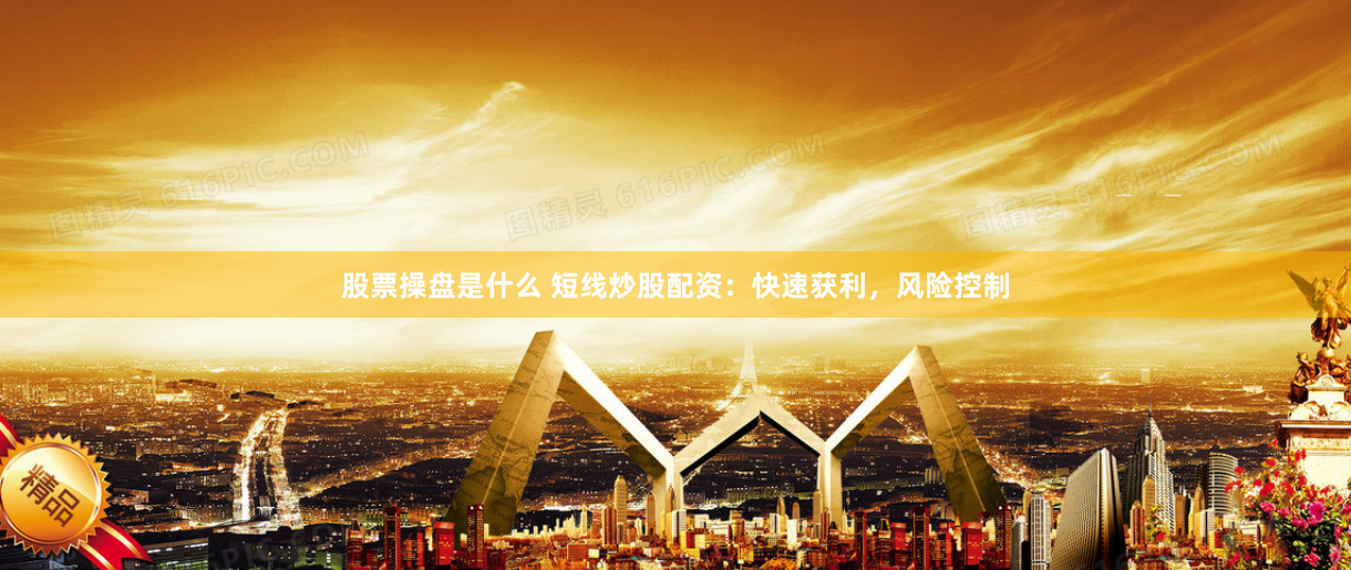 股票操盘是什么 短线炒股配资：快速获利，风险控制