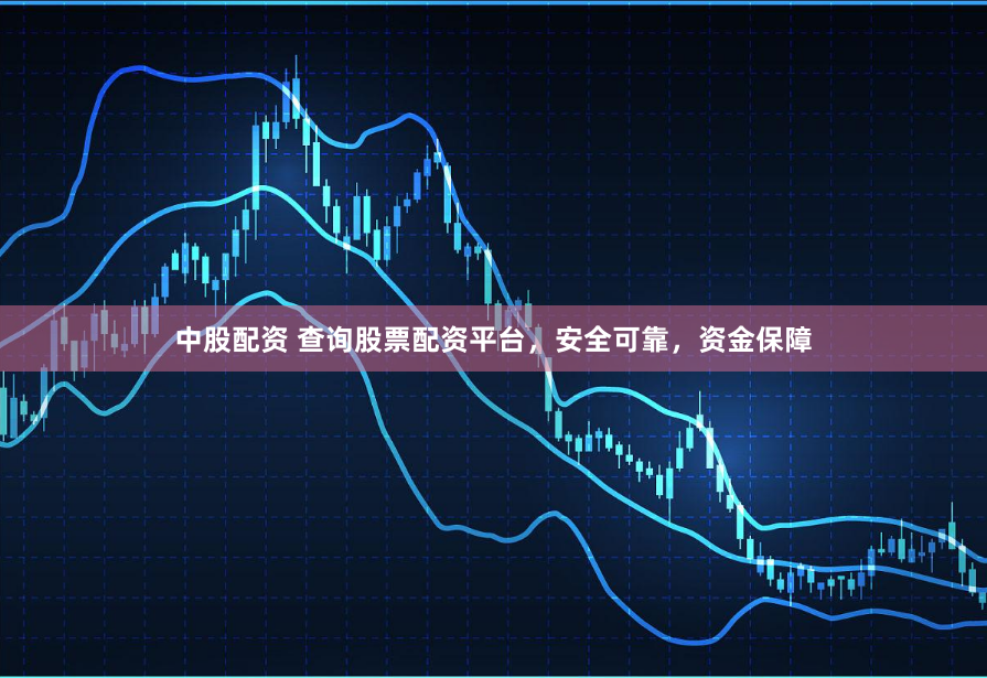 中股配资 查询股票配资平台，安全可靠，资金保障