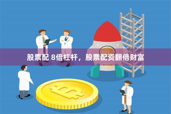 股票配 8倍杠杆，股票配资翻倍财富