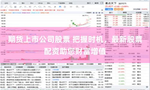 期货上市公司股票 把握时机，最新股票配资助您财富增值