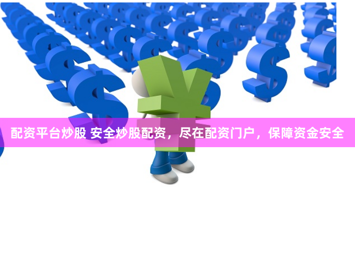 配资平台炒股 安全炒股配资，尽在配资门户，保障资金安全