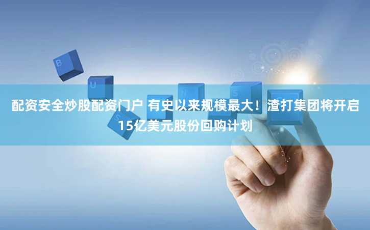 配资安全炒股配资门户 有史以来规模最大！渣打集团将开启15亿美元股份回购计划