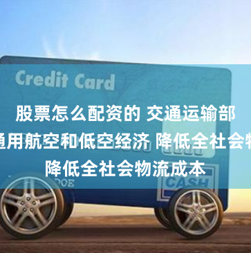 股票怎么配资的 交通运输部：发展通用航空和低空经济 降低全社会物流成本