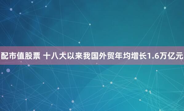 配市值股票 十八大以来我国外贸年均增长1.6万亿元