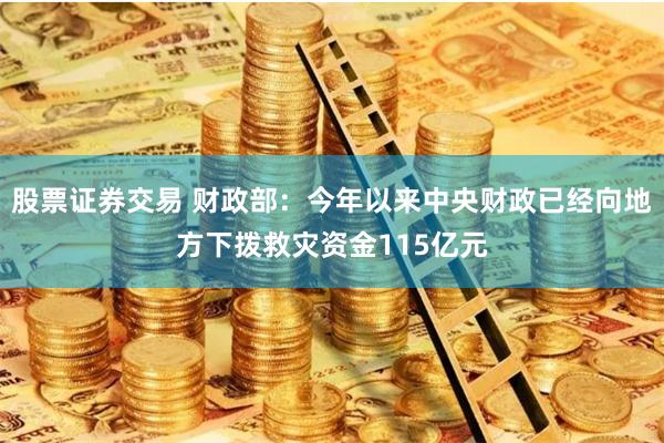 股票证券交易 财政部：今年以来中央财政已经向地方下拨救灾资金115亿元