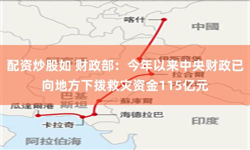 配资炒股如 财政部：今年以来中央财政已向地方下拨救灾资金115亿元
