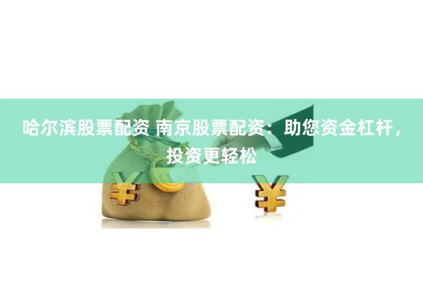 哈尔滨股票配资 南京股票配资：助您资金杠杆，投资更轻松