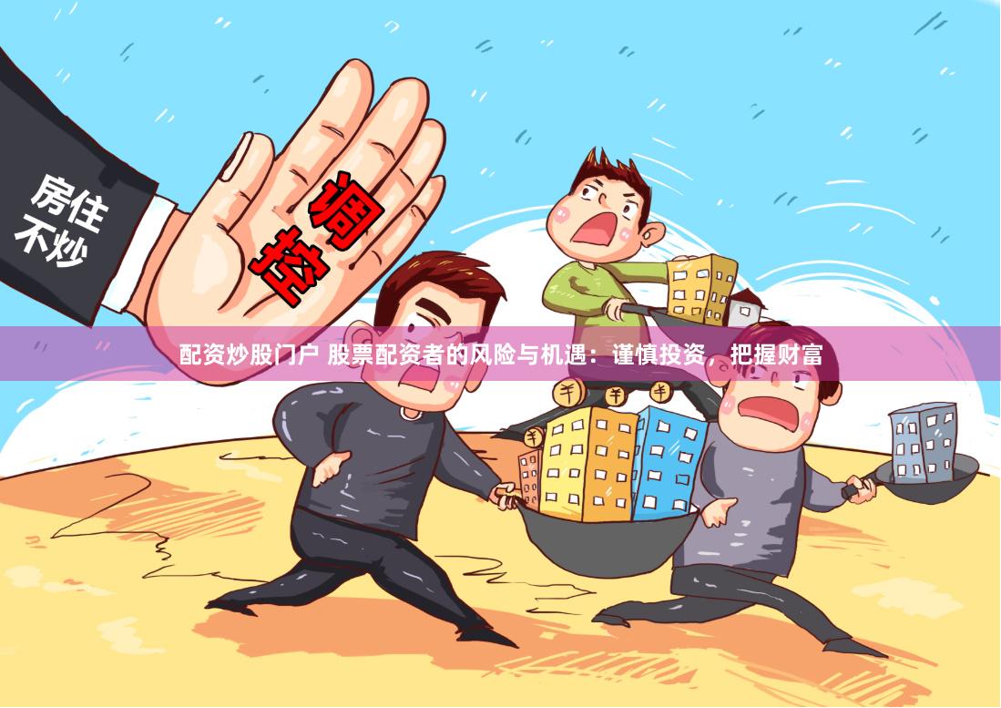配资炒股门户 股票配资者的风险与机遇：谨慎投资，把握财富