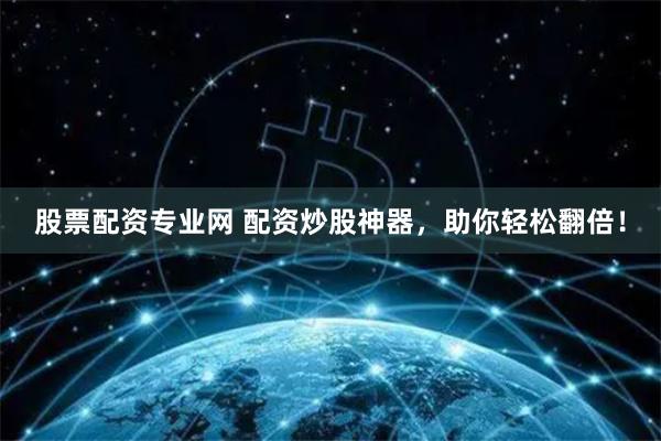 股票配资专业网 配资炒股神器，助你轻松翻倍！