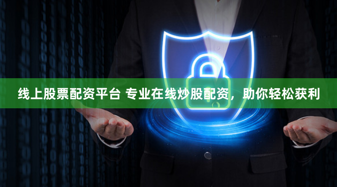 线上股票配资平台 专业在线炒股配资，助你轻松获利