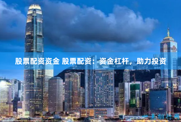 股票配资资金 股票配资：资金杠杆，助力投资