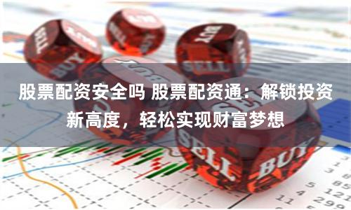 股票配资安全吗 股票配资通：解锁投资新高度，轻松实现财富梦想