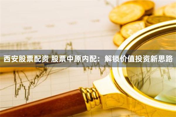 西安股票配资 股票中原内配：解锁价值投资新思路