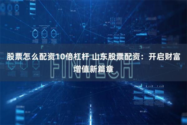 股票怎么配资10倍杠杆 山东股票配资：开启财富增值新篇章