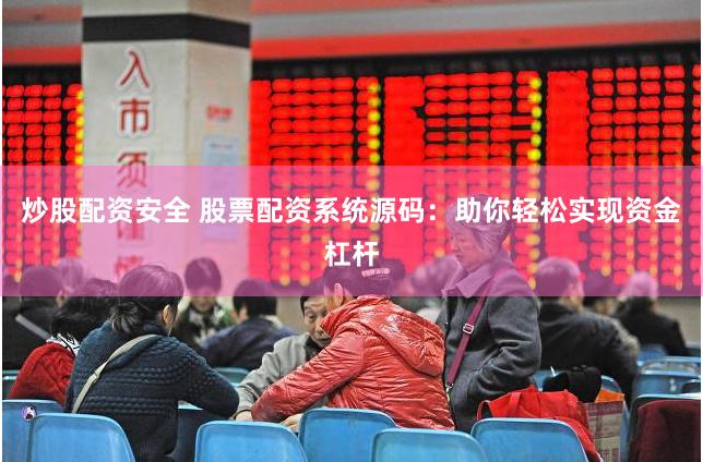 炒股配资安全 股票配资系统源码：助你轻松实现资金杠杆
