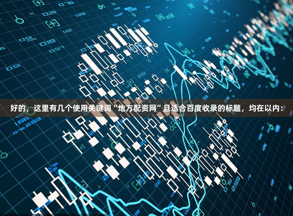 好的，这里有几个使用关键词“地方配资网”且适合百度收录的标题，均在以内：